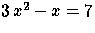 $3\,x^2 - x = 7$