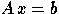 $A \, x = b$