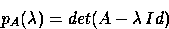 \begin{displaymath}
p_A(\lambda) = det(A-\lambda \, Id)\end{displaymath}