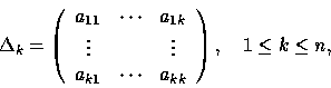 \begin{displaymath}
\Delta_k = 
\left(
\begin{array}
{ccc}
a_{11} & \cdots & a_{...
 ..._{k1} & \cdots & a_{kk}\end{array}\right), \quad 1 \le k \le n,\end{displaymath}