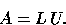 \begin{displaymath}
A = L\, U.\end{displaymath}