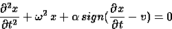 \begin{displaymath}
\frac{{\partial}^2 x}{\partial {t}^2} + \omega^2 \, x + \alpha \, sign(\frac{\partial x}{\partial t} -v) = 0\end{displaymath}